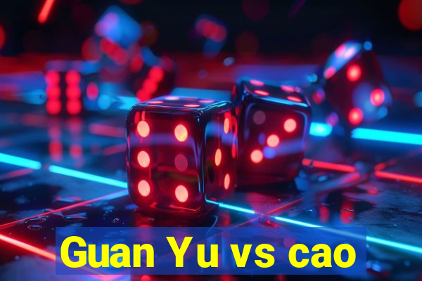 Guan Yu vs cao